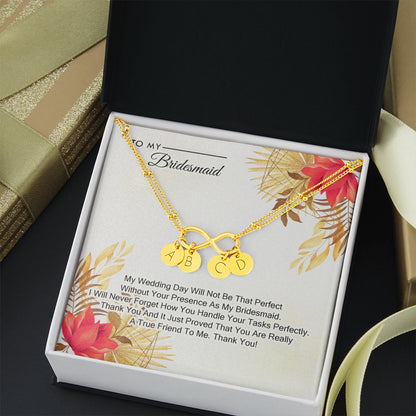 To My Bridesmaid - My Wedding Day Will Not be That Perfect Without You